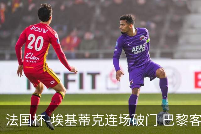 法国杯-埃基蒂克连场破门 巴黎客场3-1晋级32强